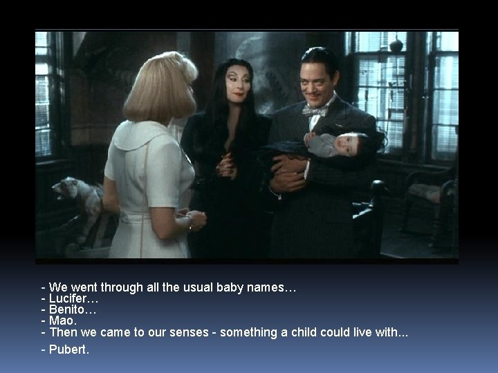 - We went through all the usual baby names… - Lucifer… - Benito… -