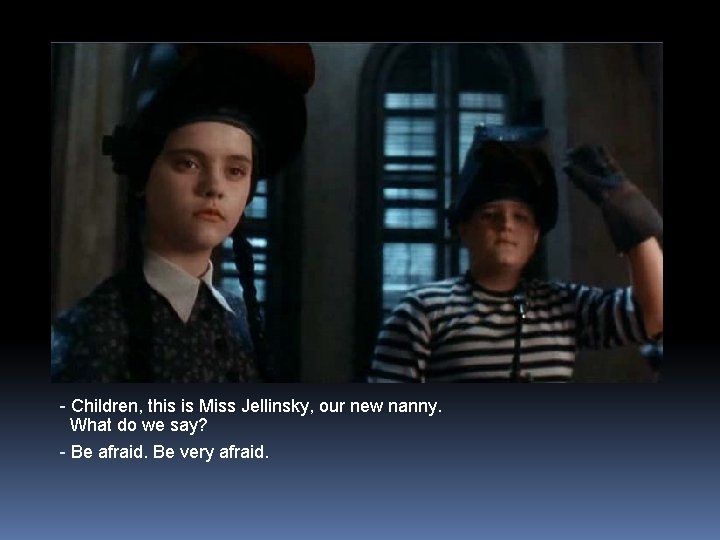 - Children, this is Miss Jellinsky, our new nanny. What do we say? -