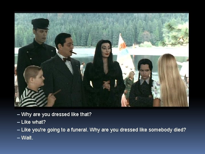 – Why are you dressed like that? – Like what? – Like you're going