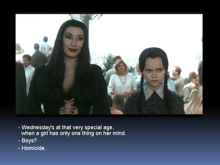 - Wednesday's at that very special age, when a girl has only one thing