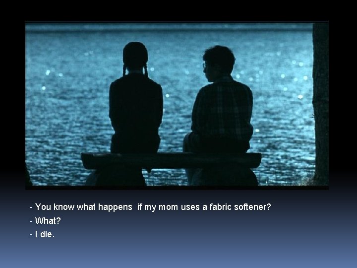 - You know what happens if my mom uses a fabric softener? - What?