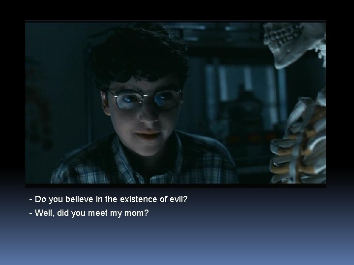 - Do you believe in the existence of evil? - Well, did you meet