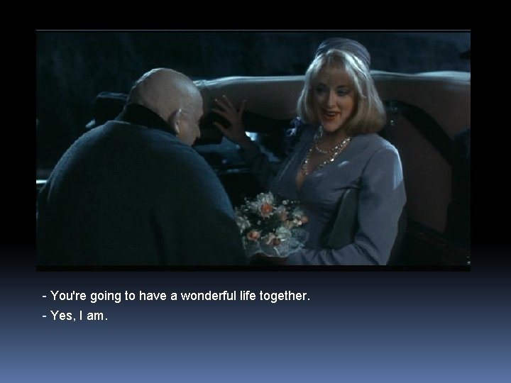 - You're going to have a wonderful life together. - Yes, I am. 