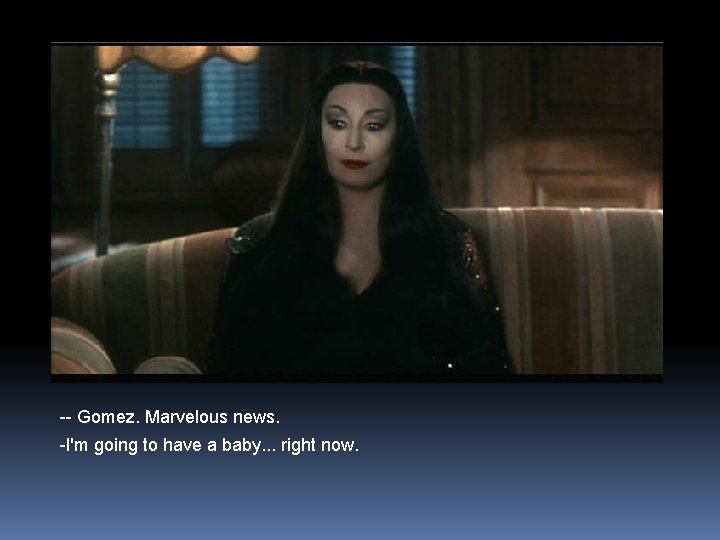 -- Gomez. Marvelous news. -I'm going to have a baby. . . right now.