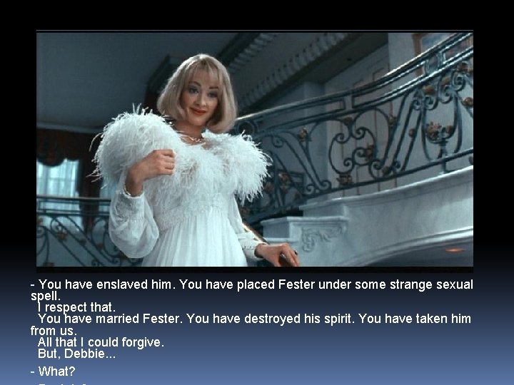 - You have enslaved him. You have placed Fester under some strange sexual spell.