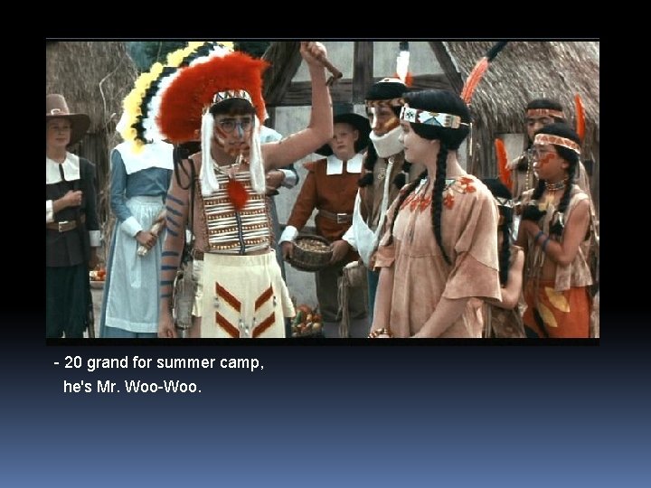 - 20 grand for summer camp, he's Mr. Woo-Woo. 