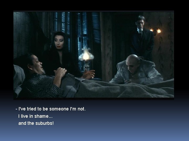 - I've tried to be someone I'm not. I live in shame. . .