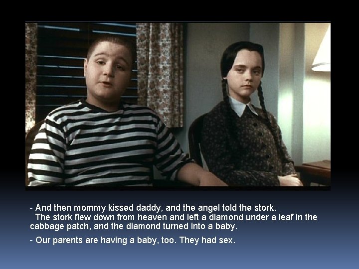 - And then mommy kissed daddy, and the angel told the stork. The stork