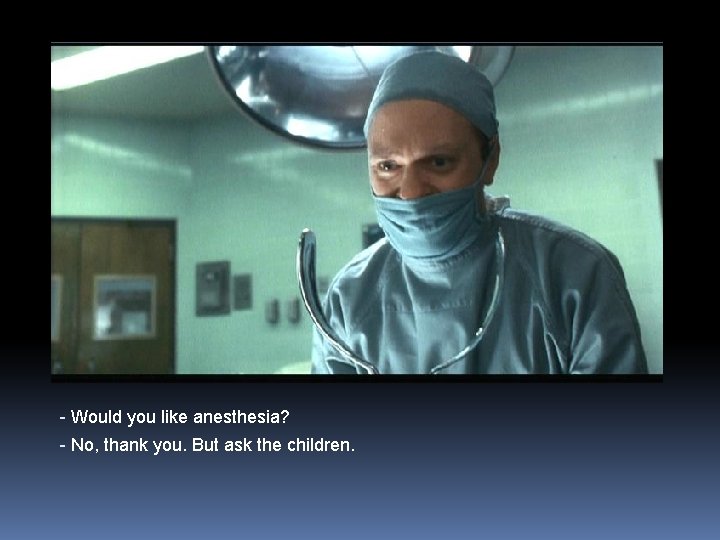 - Would you like anesthesia? - No, thank you. But ask the children. 
