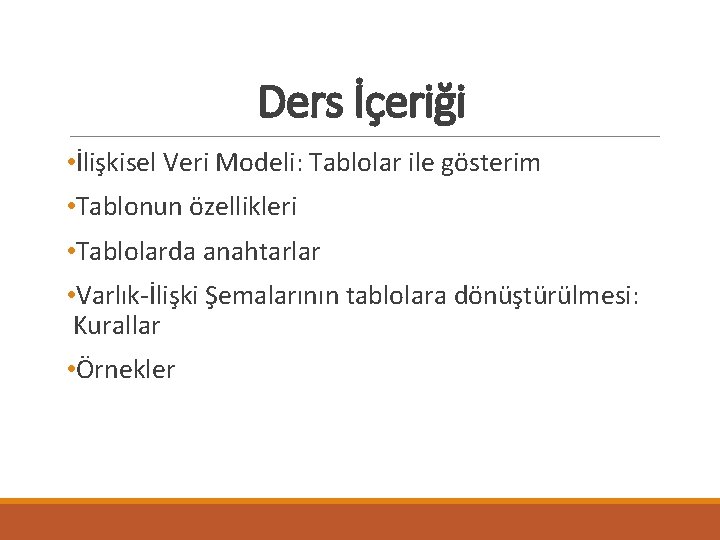 Ders İçeriği • İlişkisel Veri Modeli: Tablolar ile gösterim • Tablonun özellikleri • Tablolarda