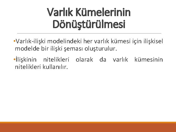 Varlık Kümelerinin Dönüştürülmesi • Varlık-ilişki modelindeki her varlık kümesi için ilişkisel modelde bir ilişki