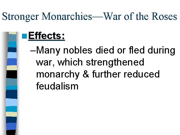 Stronger Monarchies—War of the Roses n Effects: –Many nobles died or fled during war,