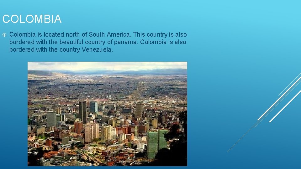 COLOMBIA Colombia is located north of South America. This country is also bordered with