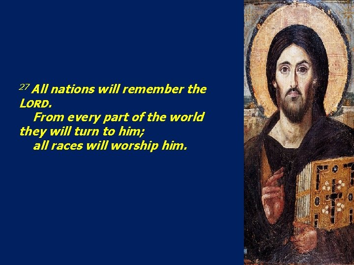 27 All nations will remember the LORD. From every part of the world they