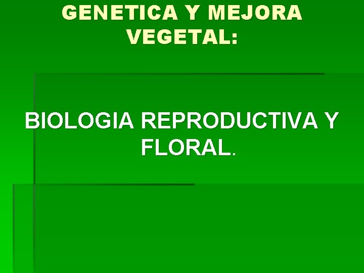 GENETICA Y MEJORA VEGETAL: BIOLOGIA REPRODUCTIVA Y FLORAL. 