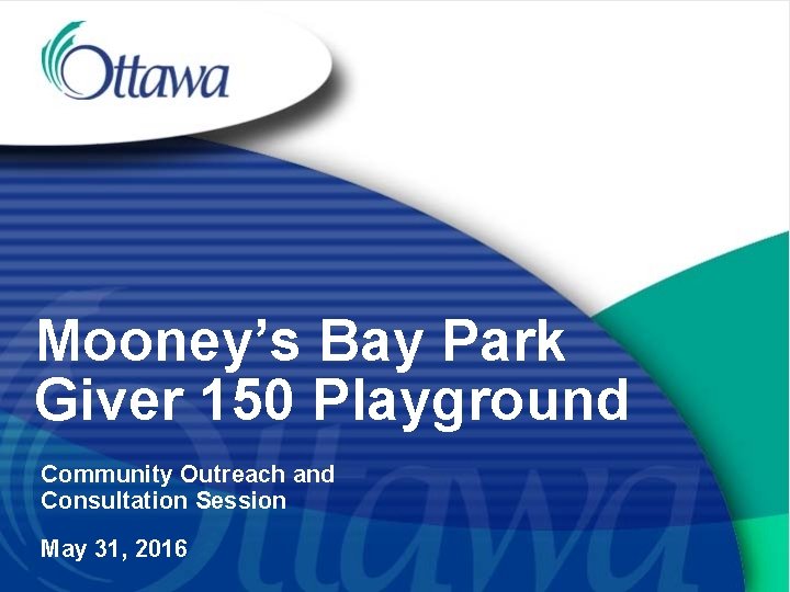 Mooney’s Bay Park Giver 150 Playground Community Outreach and Consultation Session May 31, 2016
