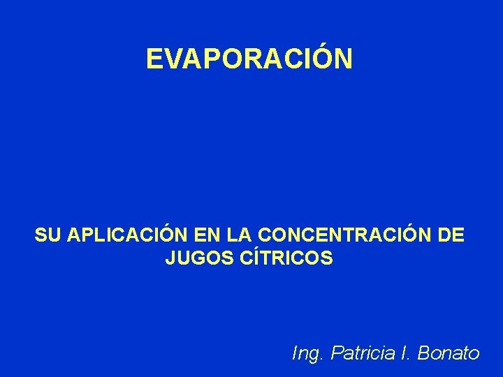 EVAPORACIÓN SU APLICACIÓN EN LA CONCENTRACIÓN DE JUGOS CÍTRICOS Ing. Patricia I. Bonato 