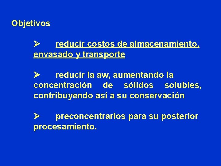 Objetivos Ø reducir costos de almacenamiento, envasado y transporte Ø reducir la aw, aumentando