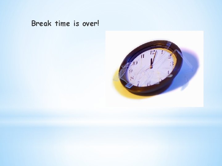 Break time is over! 