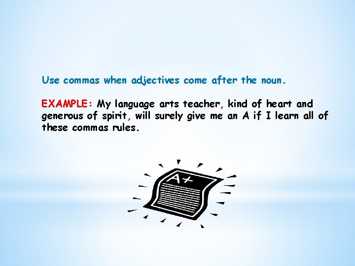 Use commas when adjectives come after the noun. EXAMPLE: My language arts teacher, kind