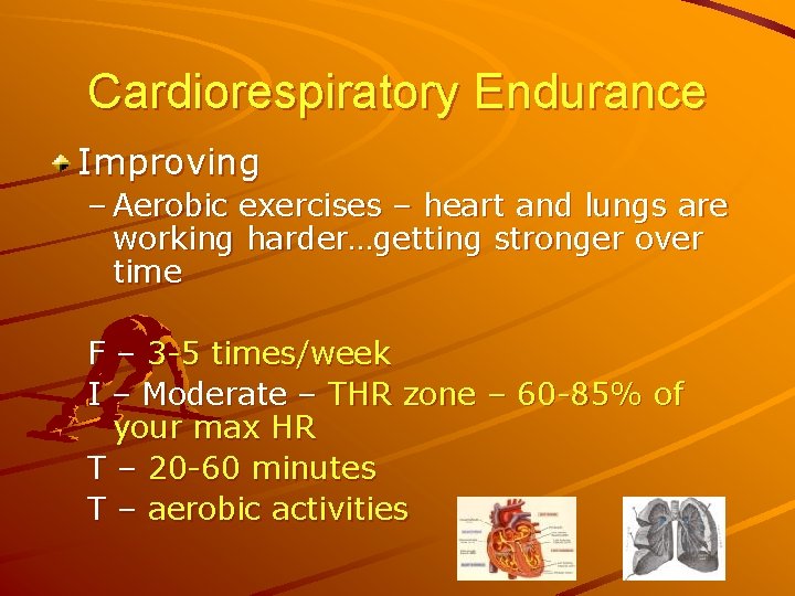 Cardiorespiratory Endurance Improving – Aerobic exercises – heart and lungs are working harder…getting stronger