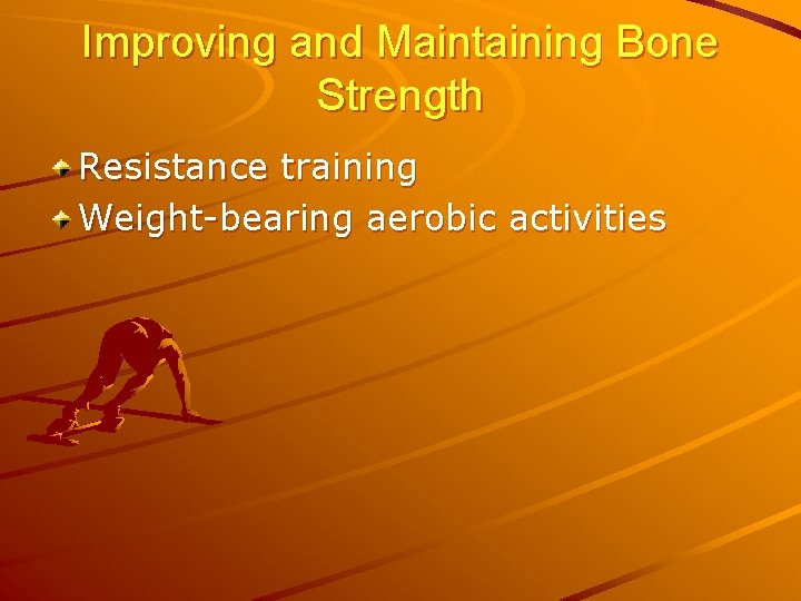 Improving and Maintaining Bone Strength Resistance training Weight-bearing aerobic activities 