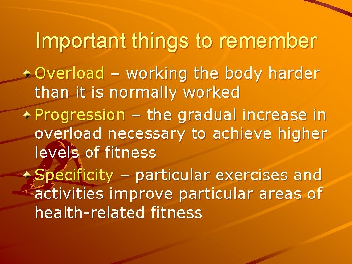 Important things to remember Overload – working the body harder than it is normally