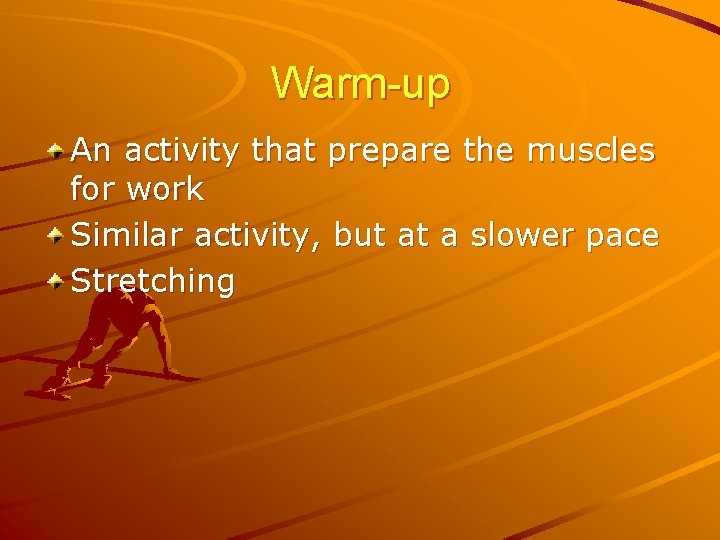 Warm-up An activity that prepare the muscles for work Similar activity, but at a