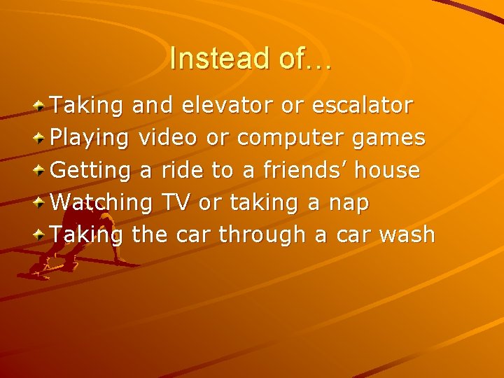 Instead of… Taking and elevator or escalator Playing video or computer games Getting a