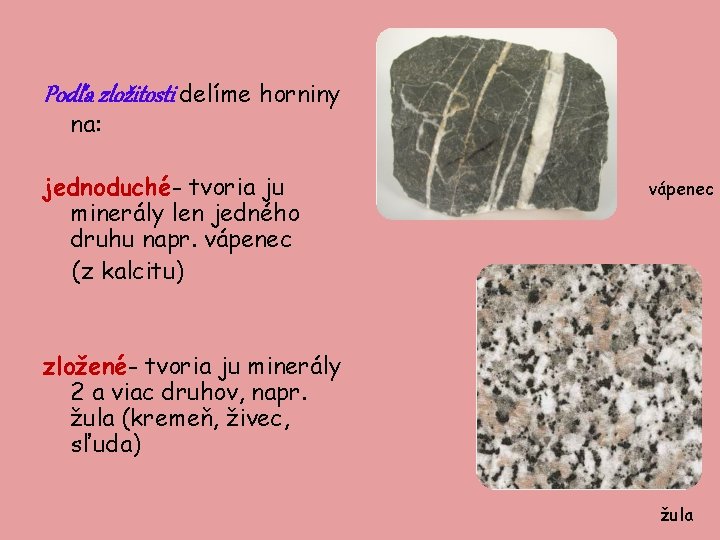 Podľa zložitosti delíme horniny na: jednoduché- tvoria ju minerály len jedného druhu napr. vápenec