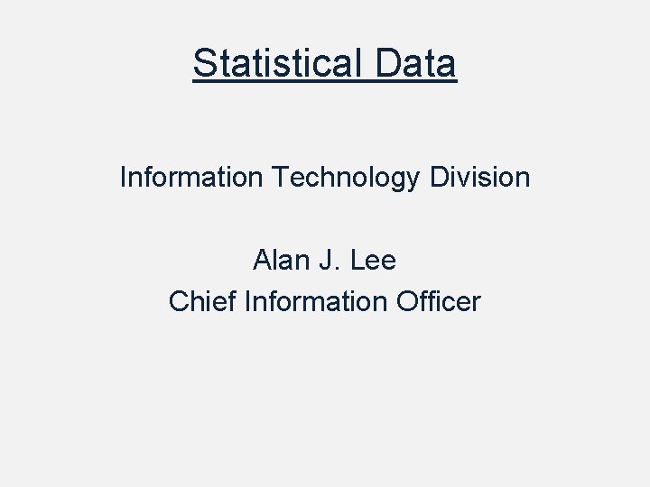 Statistical Data Information Technology Division Alan J. Lee Chief Information Officer 