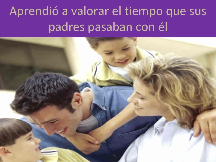 Aprendió a valorar el tiempo que sus padres pasaban con él 