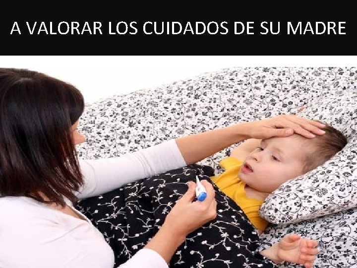 A VALORAR LOS CUIDADOS DE SU MADRE 