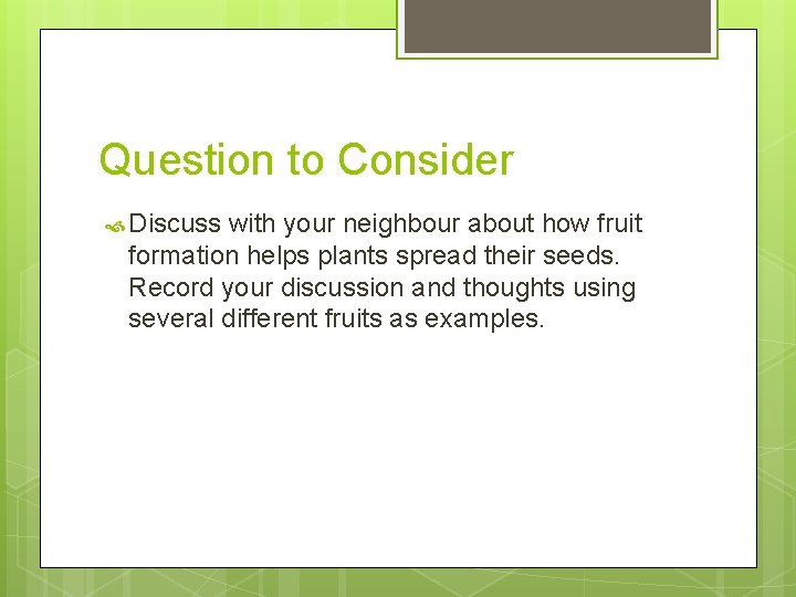 Question to Consider Discuss with your neighbour about how fruit formation helps plants spread