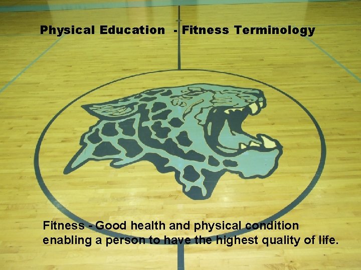 Physical Education - Fitness Terminology Fitness - Good health and physical condition enabling a