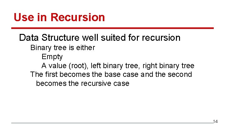 Use in Recursion Data Structure well suited for recursion Binary tree is either Empty