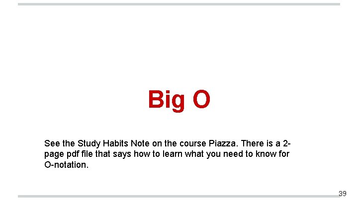 Big O See the Study Habits Note on the course Piazza. There is a