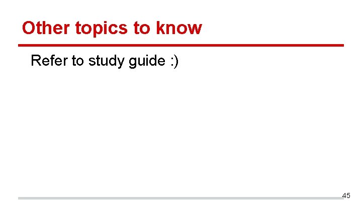 Other topics to know Refer to study guide : ) 45 