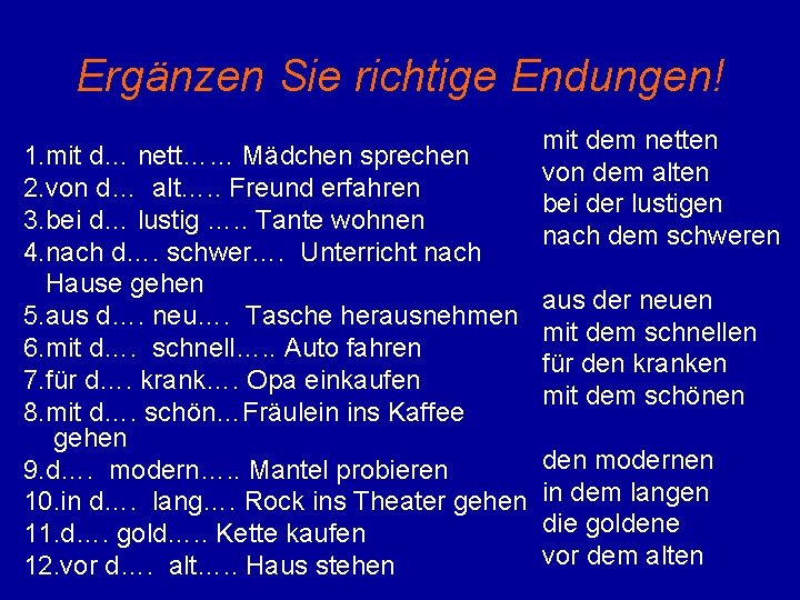 Ergänzen Sie richtige Endungen! 1. mit d… nett…… Mädchen sprechen 2. von d… alt….