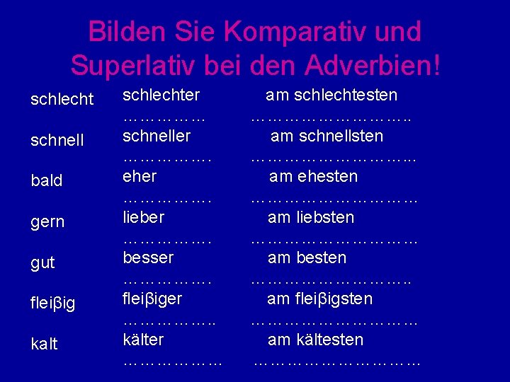 Bilden Sie Komparativ und Superlativ bei den Adverbien! schlecht schnell bald gern gut fleiβig