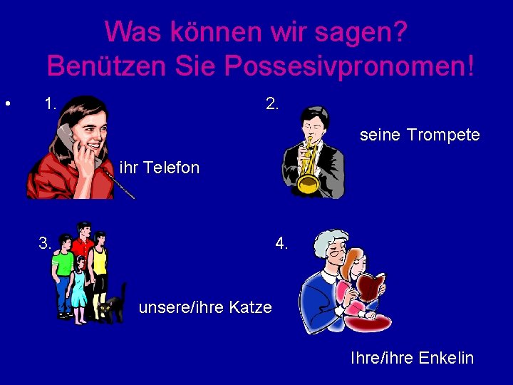 Was können wir sagen? Benützen Sie Possesivpronomen! • 1. 2. seine Trompete ihr Telefon