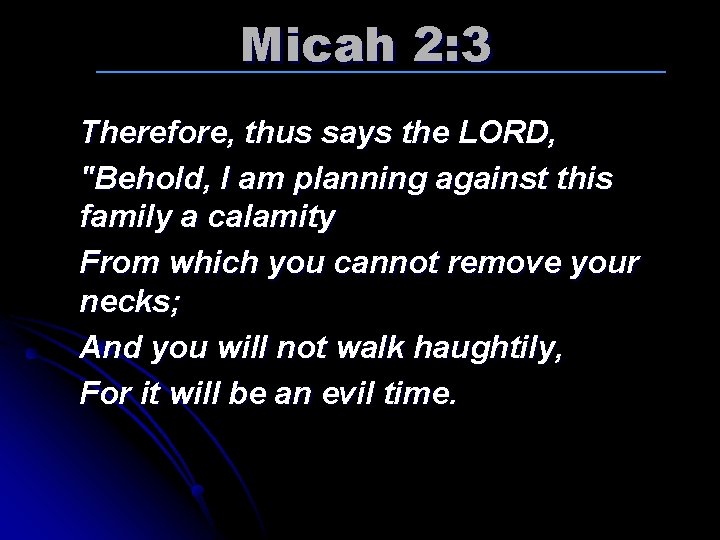 Micah 2: 3 Therefore, thus says the LORD, "Behold, I am planning against this