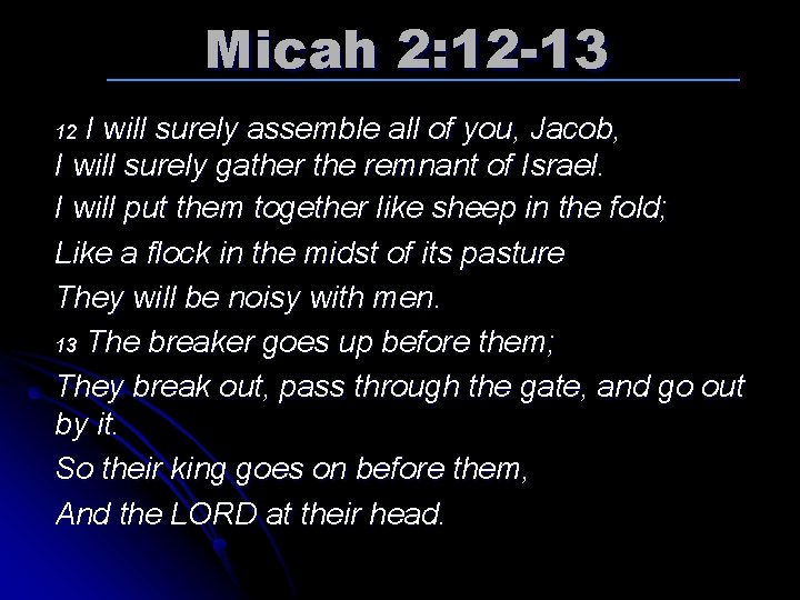 Micah 2: 12 -13 I will surely assemble all of you, Jacob, I will