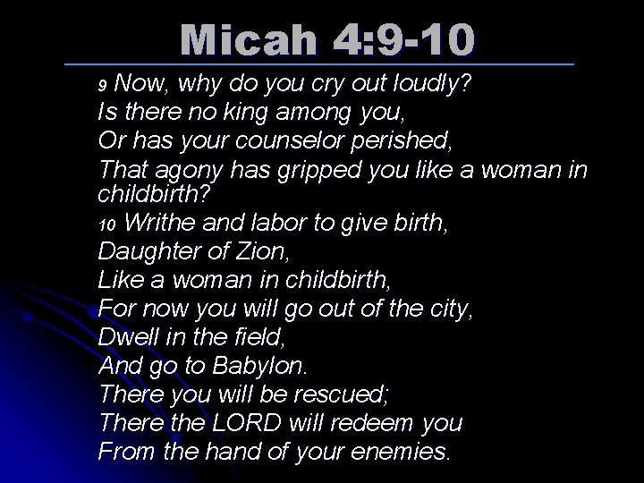 Micah 4: 9 -10 Now, why do you cry out loudly? Is there no