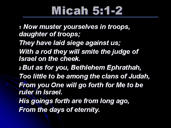 Micah 5: 1 -2 Now muster yourselves in troops, daughter of troops; They have