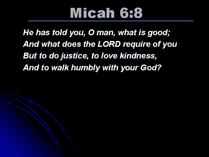 Micah 6: 8 He has told you, O man, what is good; And what