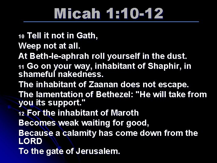 Micah 1: 10 -12 Tell it not in Gath, Weep not at all. At