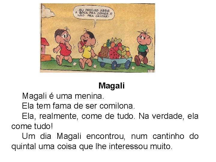 Magali é uma menina. Ela tem fama de ser comilona. Ela, realmente, come de