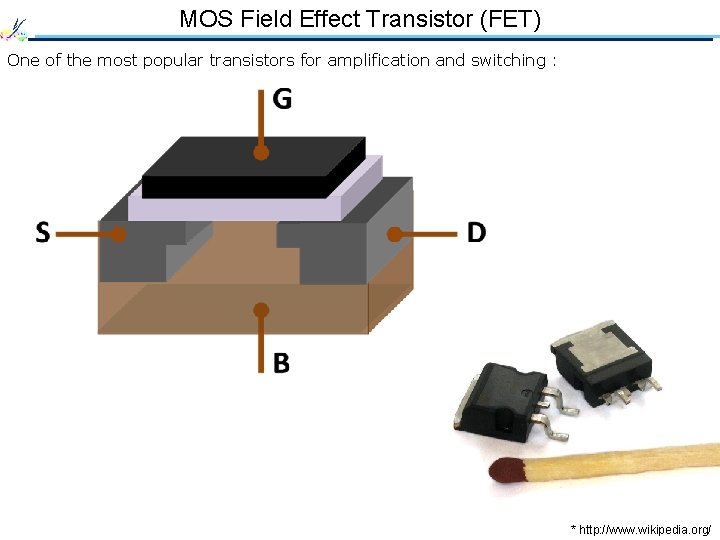 MOS Field Effect Transistor (FET) One of the most popular transistors for amplification and