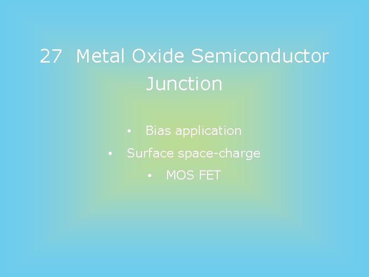 27 Metal Oxide Semiconductor Junction • • Bias application Surface space-charge • MOS FET